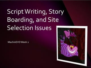 Script Writing, Story
Boarding, and Site
Selection Issues
MachinEVO Week 2
 