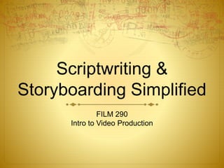 Scriptwriting &
Storyboarding Simplified
FILM 290
Intro to Video Production
 