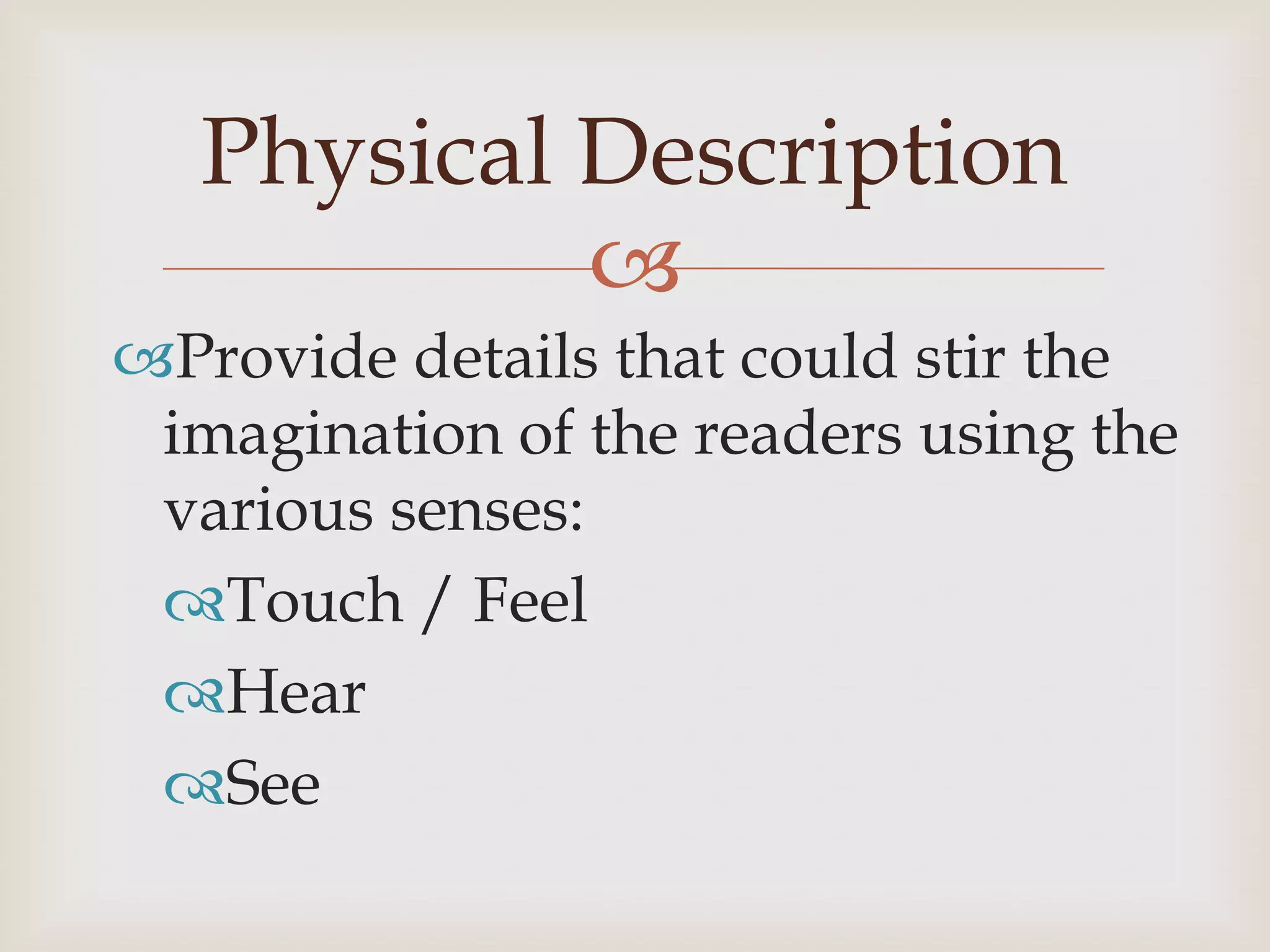 Physical Description
            
Provide details that could stir the
 imagination of the readers using the
 various senses:
 Touch / Feel
 Hear
 See
 