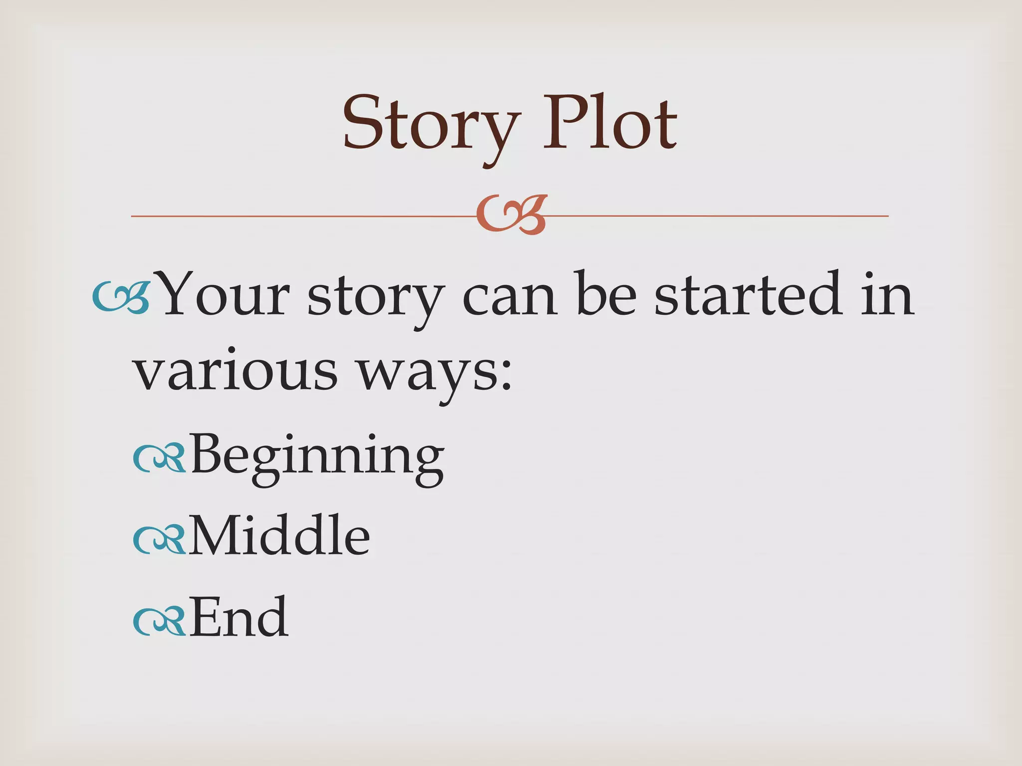 Story Plot
            
Your story can be started in
 various ways:
 Beginning
 Middle
 End
 
