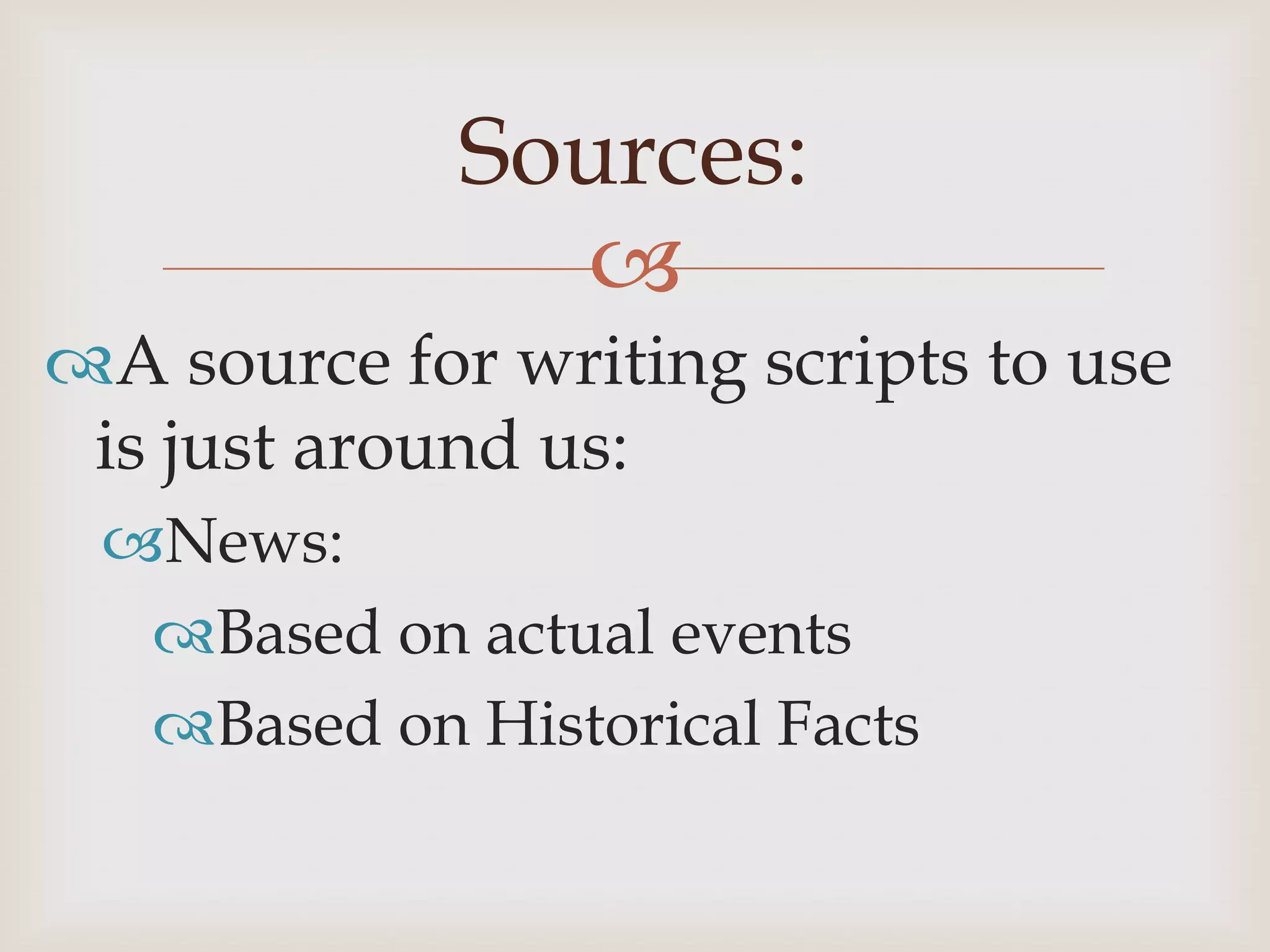 Sources:
               
A source for writing scripts to use
 is just around us:
 News:
  Based on actual events
  Based on Historical Facts
 