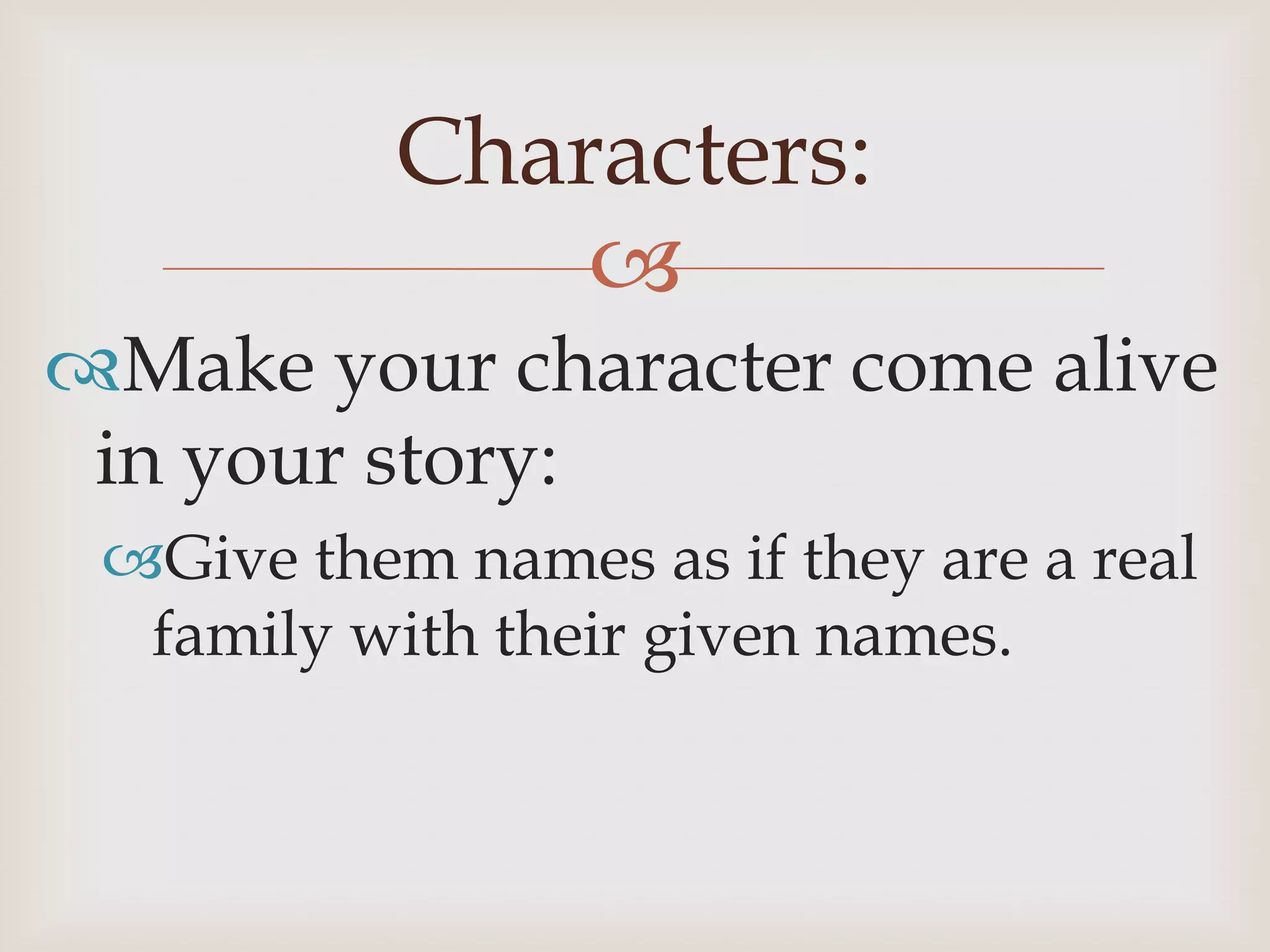 Characters:
               
Make your character come alive
 in your story:
 Give them names as if they are a real
  family with their given names.
 