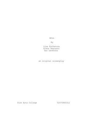 WILL
By
Lisa Kochanova
Elena Degrassi
Zac Levenson
an original screenplay
Fine Arts College 02075860312
 