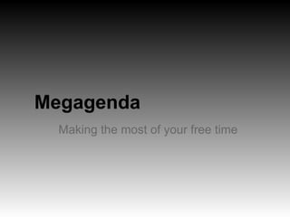 Megagenda
  Making the most of your free time
 