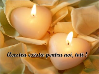 Acestea exista pentru   noi, toti ! 