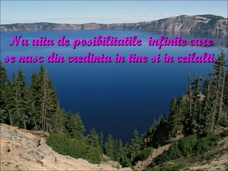 Nu uita de posibilitatile  infinite care se nasc din credinta in tine si in ceilalti. 