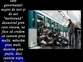 Cinismul cu care guvernanţii noştri de ieri şi de azi “motivează” dezastrul prin care trecem, ne face să credem că suntem prea mulţi, mâncăm prea mult, muncim prea puţin, deci suntem nişte handicapaţi 
