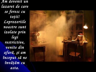 Am devenit un lazaret de care se feresc cu to ţ ii! Leprozeriile noastre sunt izolate prin legi restrictive, venite din afară,  ş i am  î nceput să ne  î nvă ţ ăm cu asta. 