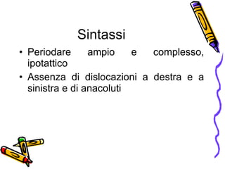Sintassi Periodare ampio e complesso, ipotattico Assenza di dislocazioni a destra e a sinistra e di anacoluti 
