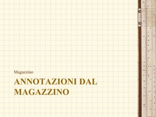 ANNOTAZIONI DAL
MAGAZZINO
Magazzino
 