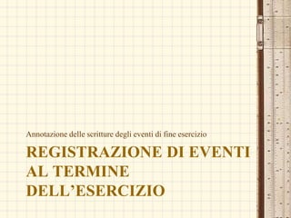 REGISTRAZIONE DI EVENTI
AL TERMINE
DELL’ESERCIZIO
Annotazione delle scritture degli eventi di fine esercizio
 