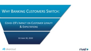 OCTOBER 30, 2020
WHY BANKING CUSTOMERS SWITCH:
COVID-19'S IMPACT ON CUSTOMER LOYALTY
& EXPECTATIONS
 