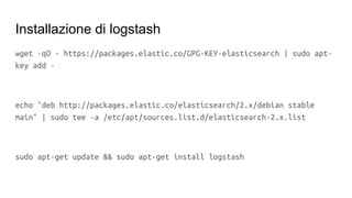 Configurazione /etc/logstash/conf.d/logstash.conf
input {
gelf {
type => gelf
}
}
output {
elasticsearch {
hosts => [‘loca...