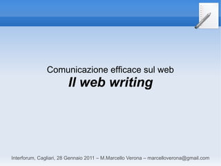 Comunicazione efficace sul web
                        Il web writing




Interforum, Cagliari, 28 Gennaio 2011 – M.Marcello Verona – marcelloverona@gmail.com
 