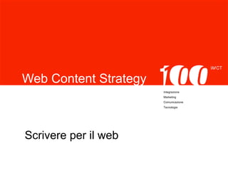 IM CT 
Integrazione 
Marketing 
Comunicazione 
Tecnologia 
Web Content Strategy 
Scrivere per il web 
 