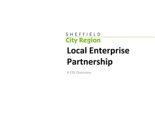 Local Enterprise 
Partnership 
A CDI Overview 
 