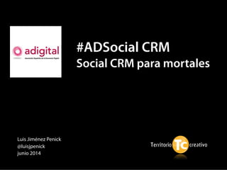 Luis Jiménez Penick
@luisjpenick
junio 2014
#ADSocial CRM
Social CRM para mortales
 