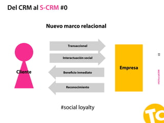 #ADSocialCRM
Del CRM al S-CRM #0
10
Empresa
Interactuación social
Nuevo marco relacional
Transaccional
Beneﬁcio inmediato
...