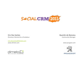 Eric	
  Dos	
  Santos	
                           Quen;n	
  de	
  Boissieu	
  
Directeur	
  Général	
  &	
  co-­‐fondateur	
         Community	
  Manager	
  
	
                                                                       	
  
eric.dossantos@dimelo.com	
                                              	
  
www.dimelo.com	
                                        www.peugeot.com	
  




                                                              www.dimelo.com
 