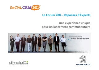 Le	
  Forum	
  208	
  –	
  Réponses	
  d'Experts
                                               	
  
                                               	
  
                  une	
  expérience	
  unique  	
  
pour	
  un	
  lancement	
  communautaire       	
  
                                               	
  




                                       www.dimelo.com
 