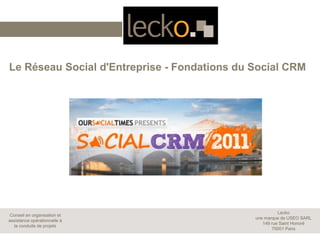 Le Réseau Social d'Entreprise - Fondations du Social CRM




                                                        Lecko
Conseil en organisation et
                                              une marque de USEO SARL
assistance opérationnelle à
                                                 149 rue Saint Honoré
  la conduite de projets
                                                     75001 Paris
 