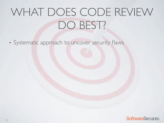 WHAT DOES CODE REVIEW
          DO BEST?
    •   Systematic approach to uncover security ﬂaws




5                                                      Softwar S cur
 