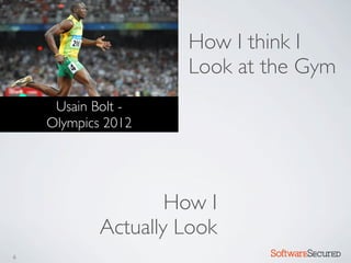 How I think I
                     Look at the Gym
     Usain Bolt -
    Olympics 2012




                    How I
            Actually Look
6                            Softwar S cur
 