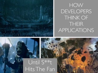 HOW
                DEVELOPERS
                 THINK OF
                   THEIR
               APPLICATIONS




 Until S**t
Hits The Fan
         7          Softwar S cur
 