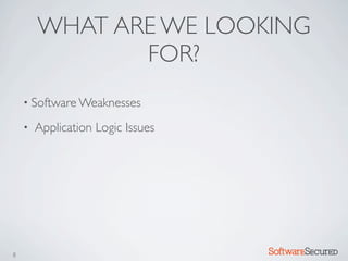 WHAT ARE WE LOOKING
               FOR?
    • Software Weaknesses

    •   Application Logic Issues




8                                  Softwar S cur
 