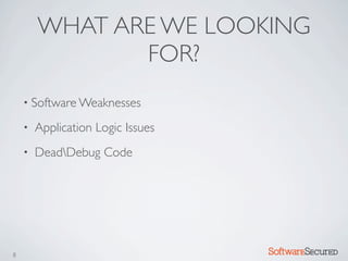 WHAT ARE WE LOOKING
               FOR?
    • Software Weaknesses

    •   Application Logic Issues
    •   DeadDebug Code




8                                  Softwar S cur
 