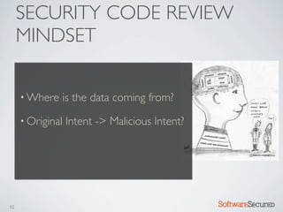 SECURITY CODE REVIEW
     MINDSET

     • Where      is the data coming from?
     • Original   Intent -> Malicious Intent?




10                                              Softwar S cur
 