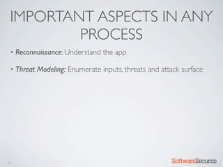IMPORTANT ASPECTS IN ANY
         PROCESS
 •   Reconnaissance: Understand the app

 •   Threat Modeling: Enumerate inputs, threats and attack surface




11                                                     Softwar S cur
 