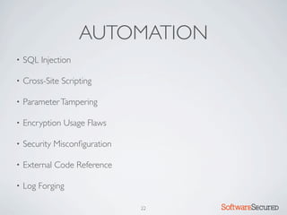 AUTOMATION
•   SQL Injection

•   Cross-Site Scripting

•   Parameter Tampering

•   Encryption Usage Flaws

•   Security Misconﬁguration

•   External Code Reference

•   Log Forging

                               22   Softwar S cur
 