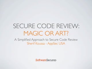 SECURE CODE REVIEW:
   MAGIC OR ART?
A Simpliﬁed Approach to Secure Code Review
         Sherif Koussa - AppSec USA



              Softwar S cur
 