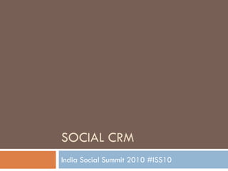 SOCIAL CRM
India Social Summit 2010 #ISS10
 