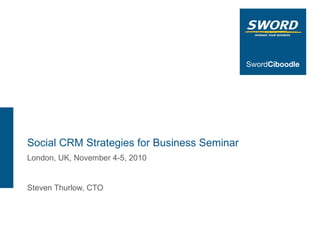 Social CRM Strategies for Business Seminar  London, UK, November 4-5, 2010 Steven Thurlow, CTO 