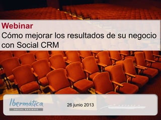 junio de 2013/ 1Junio 2013 / 1
26 junio 2013
Webinar
Cómo mejorar los resultados de su negocio
con Social CRM
 