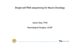 Brain Tumor Center
Single-cell RNA sequencing for Neuro-Oncology
Aaron Diaz, PhD
Neurological Surgery, UCSF
 
