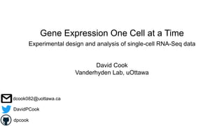 Gene Expression One Cell at a Time
Experimental design and analysis of single-cell RNA-Seq data
David Cook
Vanderhyden Lab, uOttawa
DavidPCook
dpcook
dcook082@uottawa.ca
 