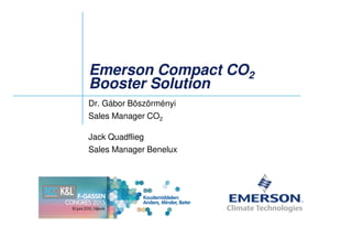 Emerson Compact COEmerson Compact CO22
Booster SolutionBooster Solution
Dr. Gábor Böszörményi
Sales Manager CO2
Jack Quadflieg
Sales Manager Benelux
 