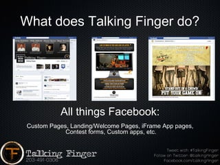 What does Talking Finger do?




           All things Facebook:
 Custom Pages, Landing/Welcome Pages, iFrame App pages,
             Contest forms, Custom apps, etc.
 