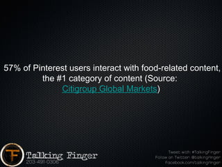  57% of Pinterest users interact with food-related content,
          the #1 category of content (Source: 
               Citigroup Global Markets)
 