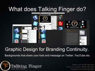 What does Talking Finger do?




Graphic Design for Branding Continuity.
Backgrounds that share your look and message on Twitter, YouTube etc.
 