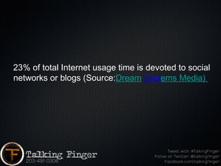  23% of total Internet usage time is devoted to social
 networks or blogs (Source:Dream Systems Media) 
 