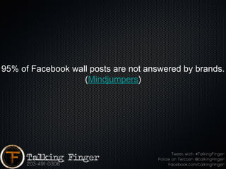 95% of Facebook wall posts are not answered by brands.
                   (Mindjumpers)
 