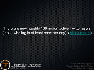 There are now roughly 100 million active Twitter users
(those who log in at least once per day). (Mindjumpers)
 