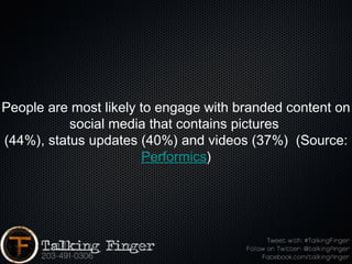 People are most likely to engage with branded content on
           social media that contains pictures
(44%), status updates (40%) and videos (37%)  (Source:
                       Performics)
 