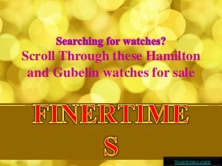 Scroll Through these Hamilton
and Gubelin watches for sale
finertimes.com
 