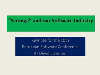 “Scrooge” and our Software Industry
Keynote for the 10th
European Software Conference
By David Boventer
 