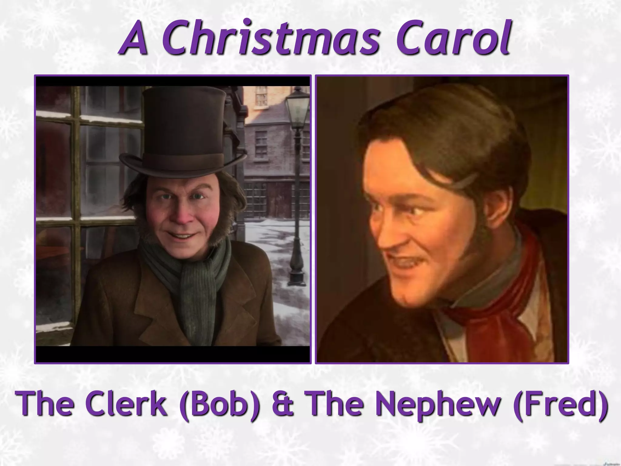 A Christmas Carol
The Clerk (Bob) & The Nephew (Fred)
 